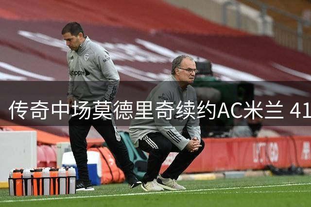 传奇中场莫德里奇续约AC米兰 41岁金球先生再战意甲