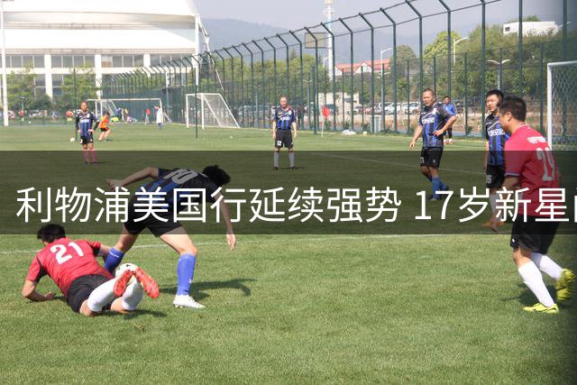 利物浦美国行延续强势 17岁新星闪耀洋基球场