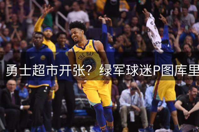 勇士超市开张？绿军球迷P图库里穿凯尔特人战袍引热议