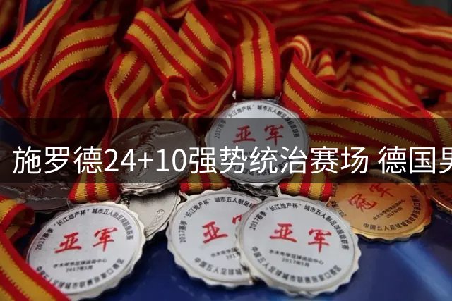 施罗德24+10强势统治赛场 德国男篮29分大胜锁定小组头名