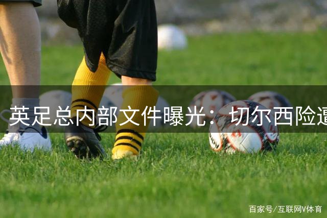 英足总内部文件曝光：切尔西险遭15分重罚，新老板主动交代助逃降级厄运