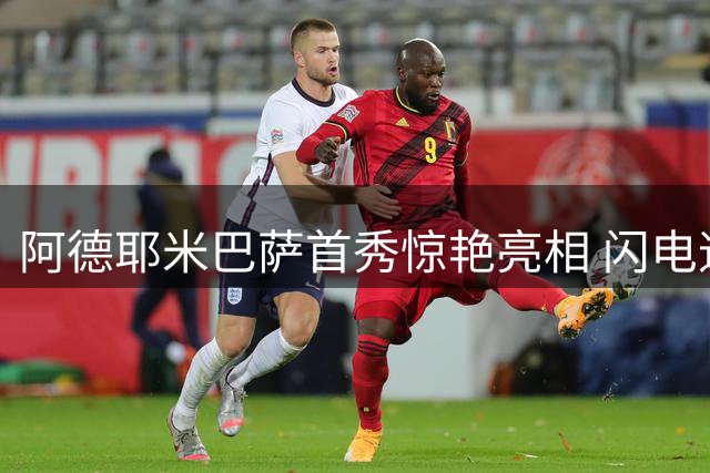 阿德耶米巴萨首秀惊艳亮相 闪电速度成最大亮点仍需磨合